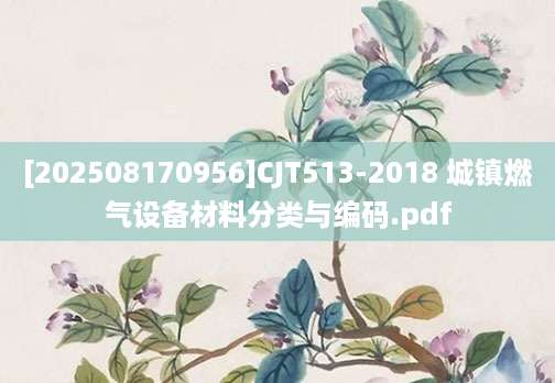 [202508170956]CJT513-2018 城镇燃气设备材料分类与编码.pdf