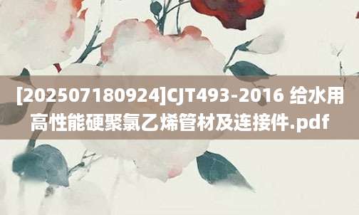 [202507180924]CJT493-2016 给水用高性能硬聚氯乙烯管材及连接件.pdf
