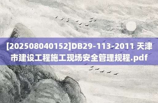 [202508040152]DB29-113-2011 天津市建设工程施工现场安全管理规程.pdf