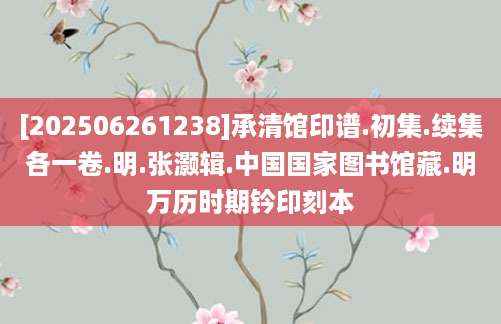 [202506261238]承清馆印谱.初集.续集各一卷.明.张灏辑.中国国家图书馆藏.明万历时期钤印刻本