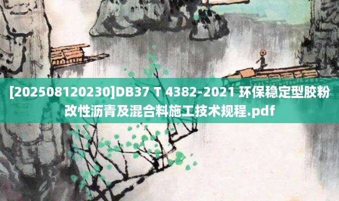 [202508120230]DB37 T 4382-2021 环保稳定型胶粉改性沥青及混合料施工技术规程.pdf