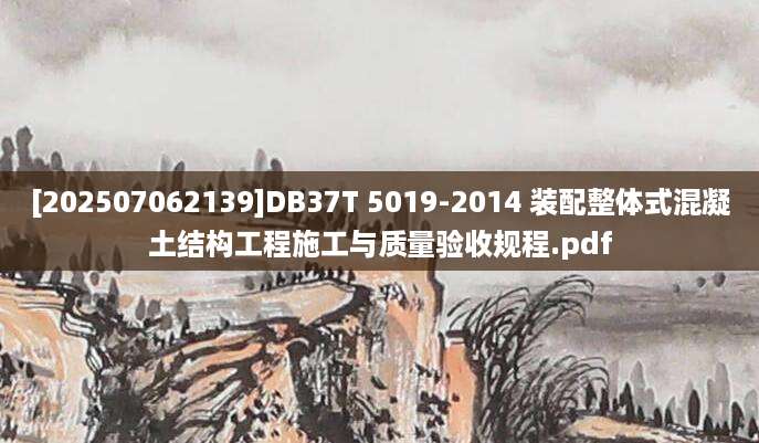 [202507062139]DB37T 5019-2014 装配整体式混凝土结构工程施工与质量验收规程.pdf