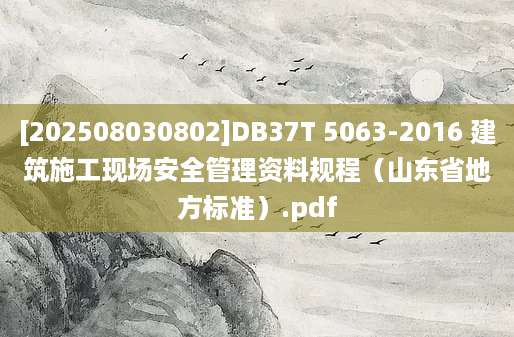 [202508030802]DB37T 5063-2016 建筑施工现场安全管理资料规程（山东省地方标准）.pdf