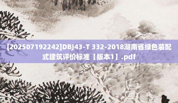 [202507192242]DBJ43-T 332-2018湖南省绿色装配式建筑评价标准【版本1】.pdf