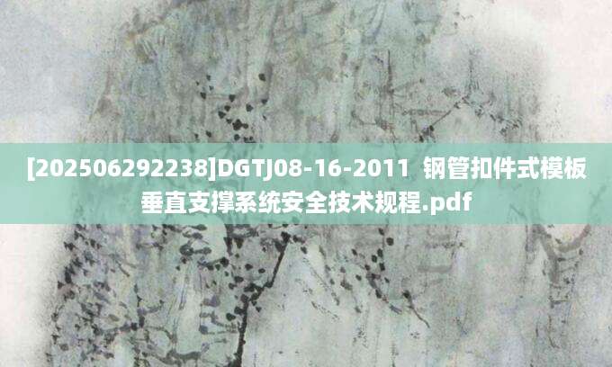 [202506292238]DGTJ08-16-2011  钢管扣件式模板垂直支撑系统安全技术规程.pdf