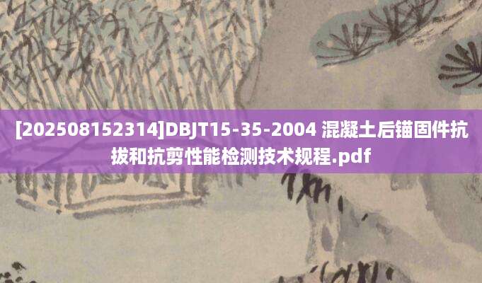 [202508152314]DBJT15-35-2004 混凝土后锚固件抗拔和抗剪性能检测技术规程.pdf