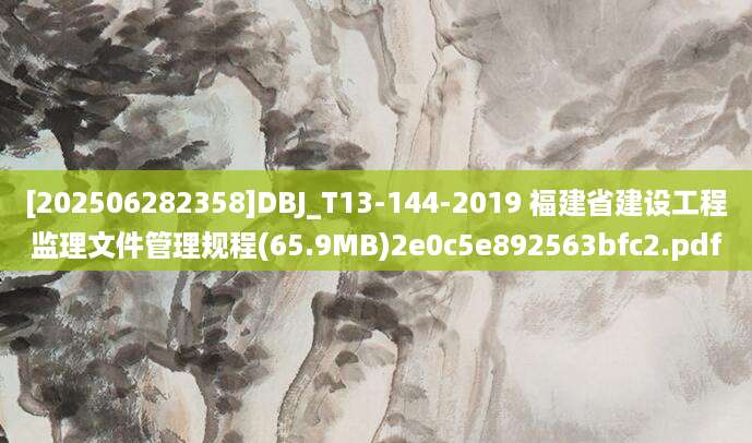 [202506282358]DBJ_T13-144-2019 福建省建设工程监理文件管理规程(65.9MB)2e0c5e892563bfc2.pdf