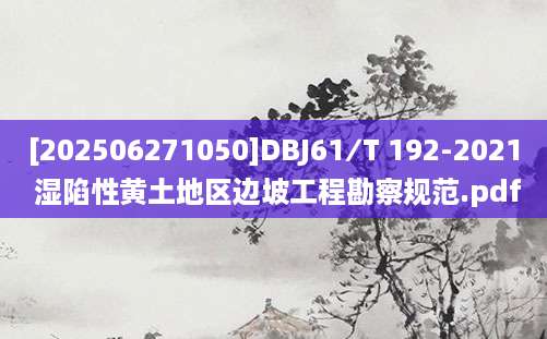 [202506271050]DBJ61∕T 192-2021 湿陷性黄土地区边坡工程勘察规范.pdf