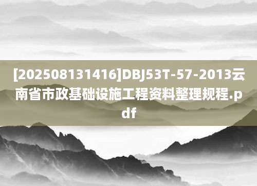 [202508131416]DBJ53T-57-2013云南省市政基础设施工程资料整理规程.pdf