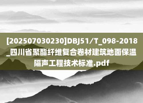 [202507030230]DBJ51∕T_098-2018_四川省聚酯纤维复合卷材建筑地面保温隔声工程技术标准.pdf