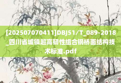 [202507070411]DBJ51∕T_089-2018_四川省城镇超高韧性组合钢桥面结构技术标准.pdf