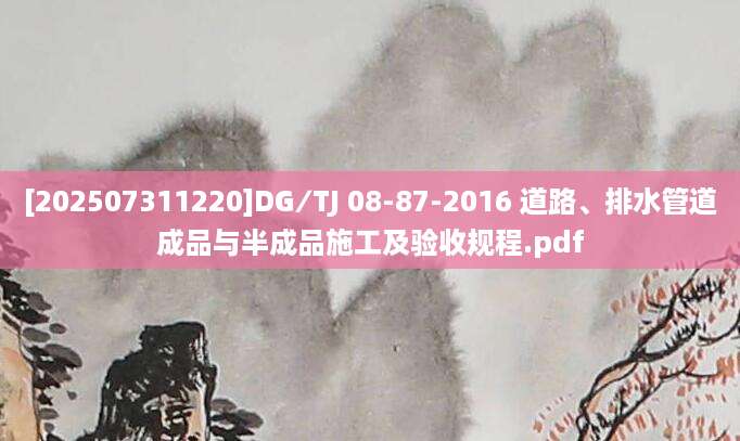 [202507311220]DG∕TJ 08-87-2016 道路、排水管道成品与半成品施工及验收规程.pdf