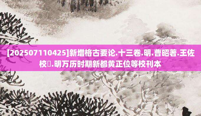 [202507110425]新增格古要论.十三卷.明.曹昭著.王佐校増.明万历时期新都黄正位等校刊本