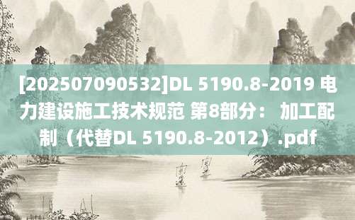 [202507090532]DL 5190.8-2019 电力建设施工技术规范 第8部分： 加工配制（代替DL 5190.8-2012）.pdf