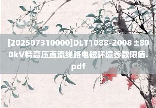 [202507310000]DLT1088-2008 ±800kV特高压直流线路电磁环境参数限值.pdf