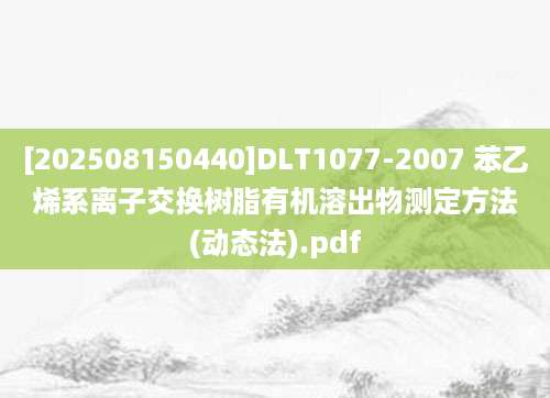 [202508150440]DLT1077-2007 苯乙烯系离子交换树脂有机溶出物测定方法(动态法).pdf