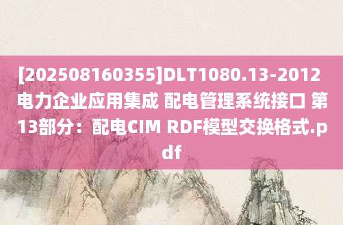 [202508160355]DLT1080.13-2012 电力企业应用集成 配电管理系统接口 第13部分：配电CIM RDF模型交换格式.pdf