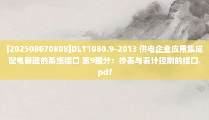 [202508070808]DLT1080.9-2013 供电企业应用集成配电管理的系统接口 第9部分：抄表与表计控制的接口.pdf