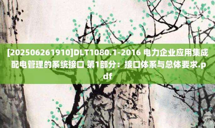 [202506261910]DLT1080.1-2016 电力企业应用集成 配电管理的系统接口 第1部分：接口体系与总体要求.pdf