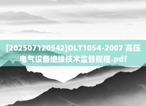 [202507120542]DLT1054-2007 高压电气设备绝缘技术监督规程.pdf