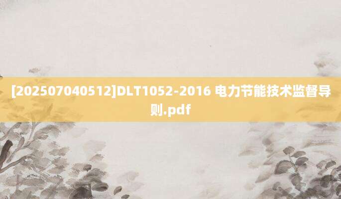[202507040512]DLT1052-2016 电力节能技术监督导则.pdf