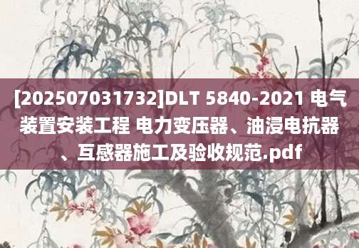 [202507031732]DLT 5840-2021 电气装置安装工程 电力变压器、油浸电抗器、互感器施工及验收规范.pdf