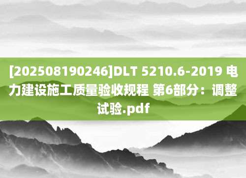 [202508190246]DLT 5210.6-2019 电力建设施工质量验收规程 第6部分：调整试验.pdf