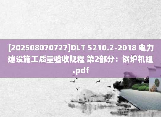 [202508070727]DLT 5210.2-2018 电力建设施工质量验收规程 第2部分：锅炉机组.pdf