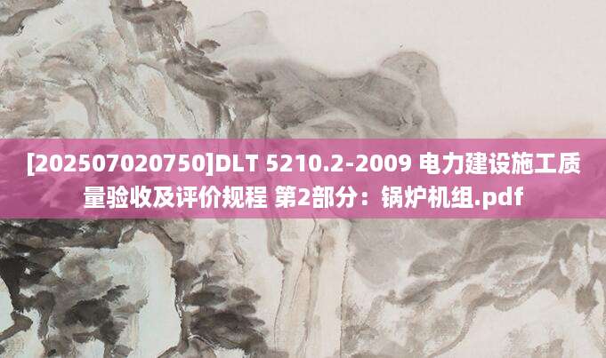 [202507020750]DLT 5210.2-2009 电力建设施工质量验收及评价规程 第2部分：锅炉机组.pdf