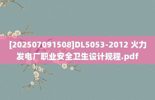 [202507091508]DL5053-2012 火力发电厂职业安全卫生设计规程.pdf