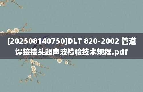 [202508140750]DLT 820-2002 管道焊接接头超声波检验技术规程.pdf