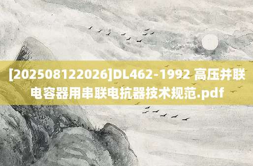 [202508122026]DL462-1992 高压并联电容器用串联电抗器技术规范.pdf