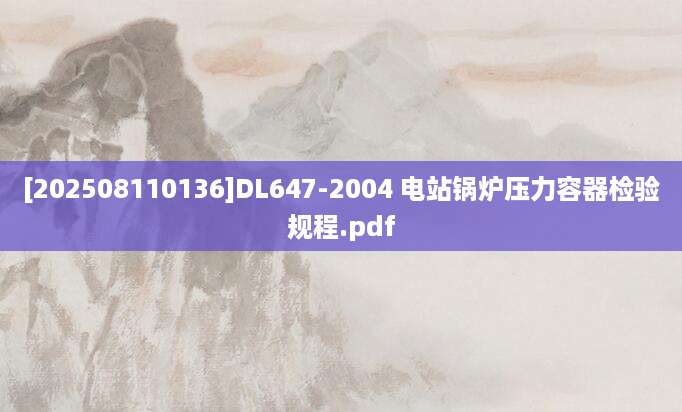 [202508110136]DL647-2004 电站锅炉压力容器检验规程.pdf