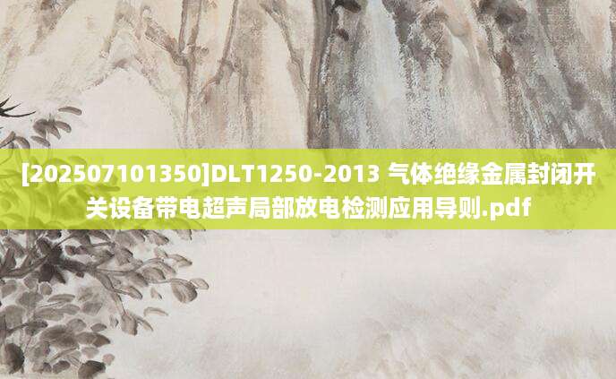 [202507101350]DLT1250-2013 气体绝缘金属封闭开关设备带电超声局部放电检测应用导则.pdf