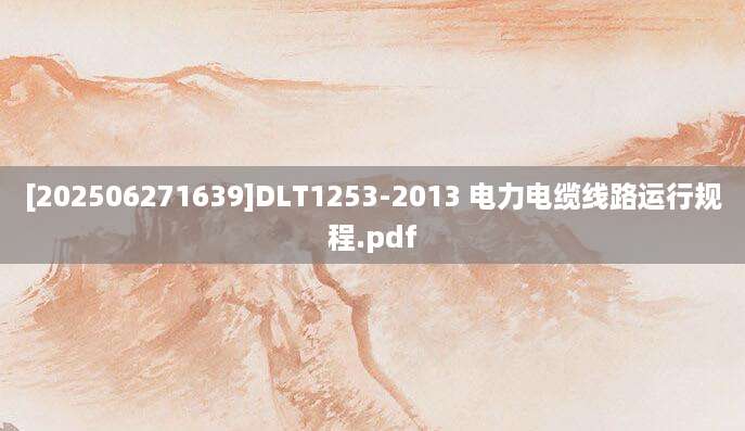 [202506271639]DLT1253-2013 电力电缆线路运行规程.pdf