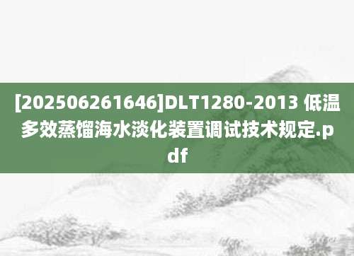 [202506261646]DLT1280-2013 低温多效蒸馏海水淡化装置调试技术规定.pdf