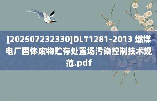 [202507232330]DLT1281-2013 燃煤电厂固体废物贮存处置场污染控制技术规范.pdf