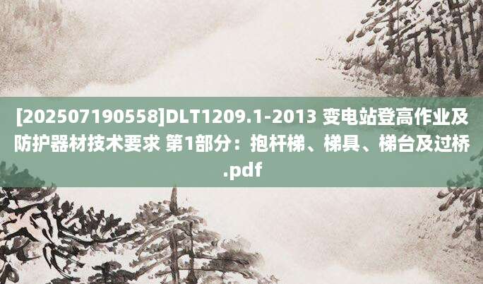 [202507190558]DLT1209.1-2013 变电站登高作业及防护器材技术要求 第1部分：抱杆梯、梯具、梯台及过桥.pdf