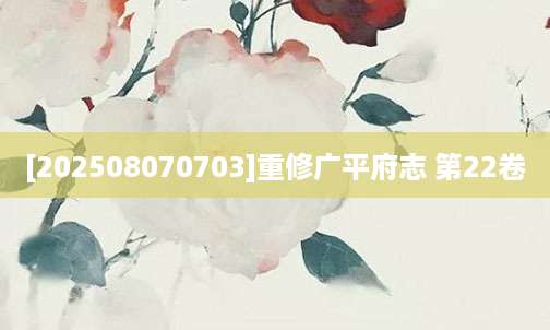 [202508070703]重修广平府志 第22卷