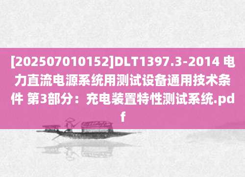 [202507010152]DLT1397.3-2014 电力直流电源系统用测试设备通用技术条件 第3部分：充电装置特性测试系统.pdf