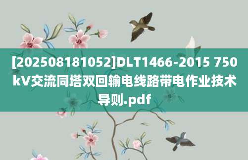 [202508181052]DLT1466-2015 750kV交流同塔双回输电线路带电作业技术导则.pdf