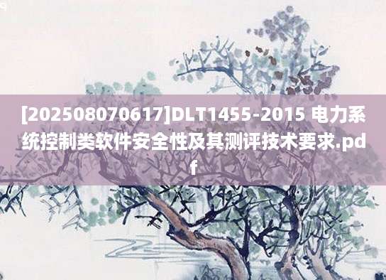 [202508070617]DLT1455-2015 电力系统控制类软件安全性及其测评技术要求.pdf