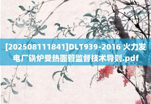 [202508111841]DLT939-2016 火力发电厂锅炉受热面管监督技术导则.pdf