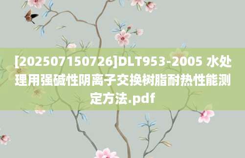 [202507150726]DLT953-2005 水处理用强碱性阴离子交换树脂耐热性能测定方法.pdf