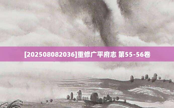 [202508082036]重修广平府志 第55-56卷