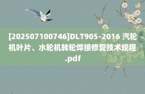 [202507100746]DLT905-2016 汽轮机叶片、水轮机转轮焊接修复技术规程.pdf