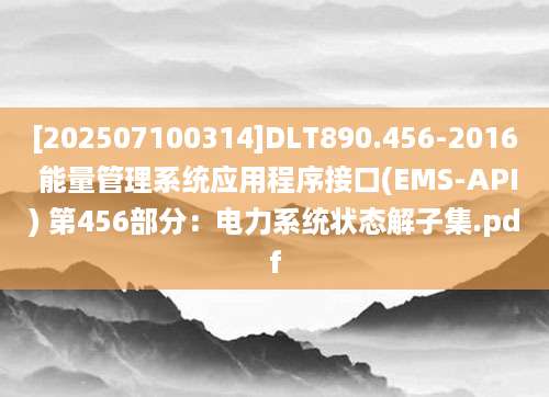 [202507100314]DLT890.456-2016 能量管理系统应用程序接口(EMS-API) 第456部分：电力系统状态解子集.pdf