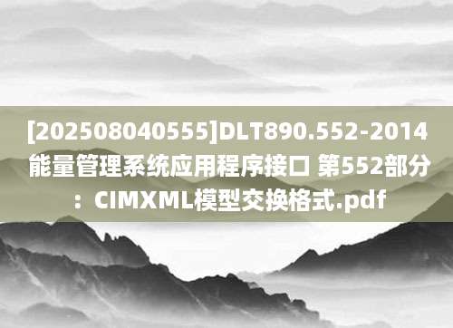 [202508040555]DLT890.552-2014 能量管理系统应用程序接口 第552部分：CIMXML模型交换格式.pdf