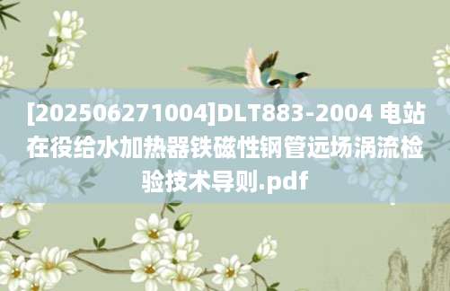[202506271004]DLT883-2004 电站在役给水加热器铁磁性钢管远场涡流检验技术导则.pdf