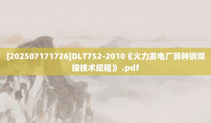 [202507171726]DLT752-2010《火力发电厂异种钢焊接技术规程》 .pdf